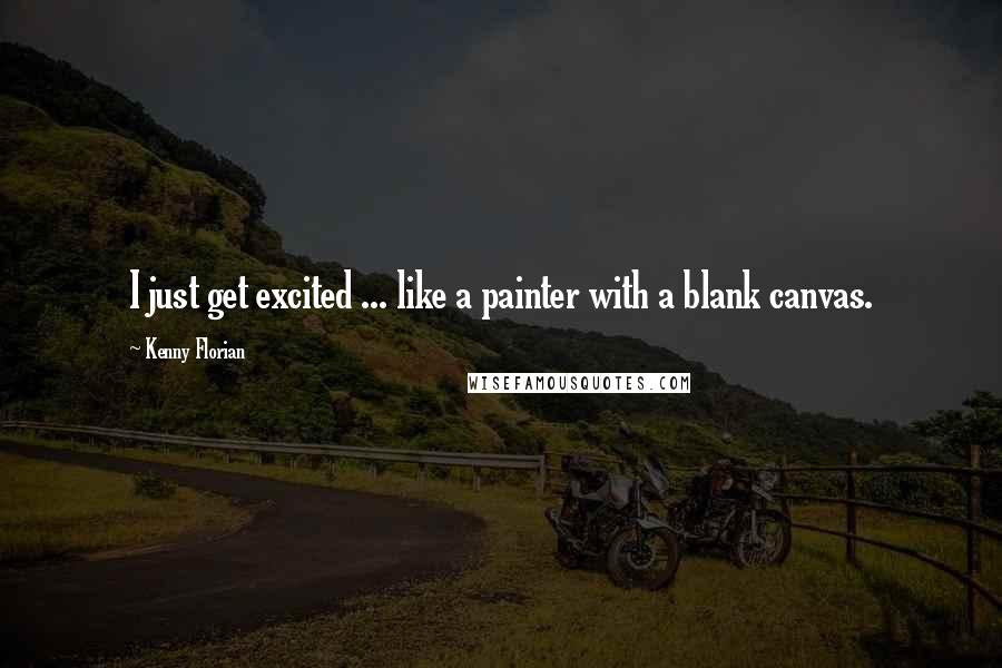 Kenny Florian Quotes: I just get excited ... like a painter with a blank canvas.