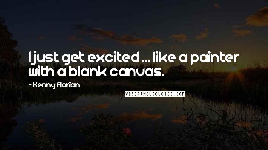 Kenny Florian Quotes: I just get excited ... like a painter with a blank canvas.