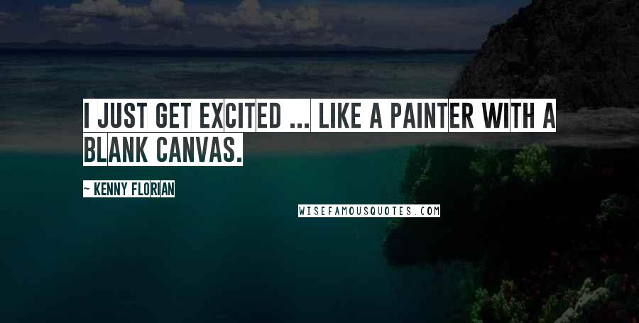 Kenny Florian Quotes: I just get excited ... like a painter with a blank canvas.