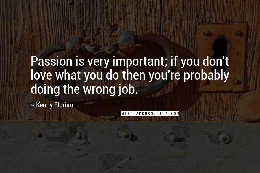 Kenny Florian Quotes: Passion is very important; if you don't love what you do then you're probably doing the wrong job.