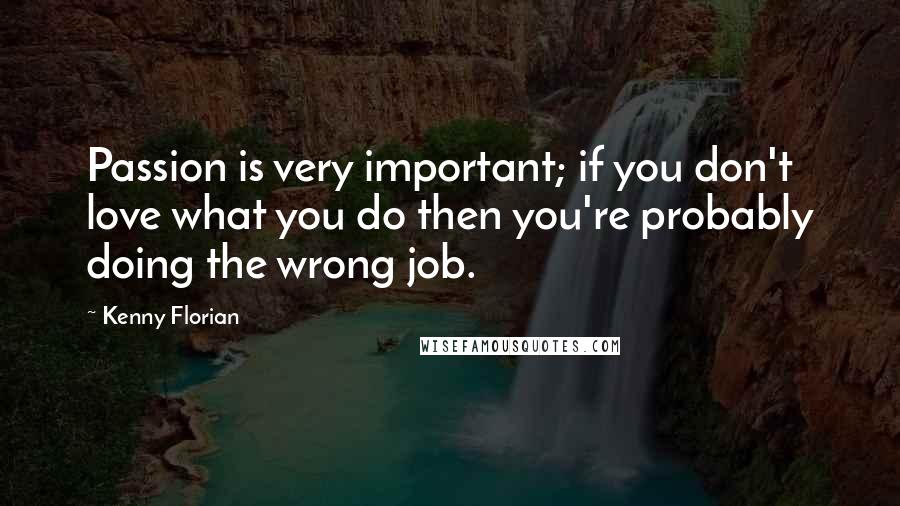 Kenny Florian Quotes: Passion is very important; if you don't love what you do then you're probably doing the wrong job.