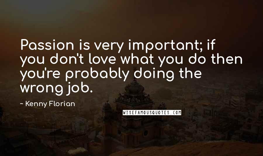 Kenny Florian Quotes: Passion is very important; if you don't love what you do then you're probably doing the wrong job.