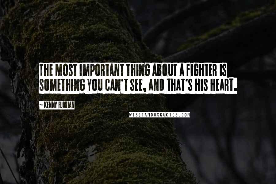 Kenny Florian Quotes: The most important thing about a fighter is something you can't see, and that's his heart.