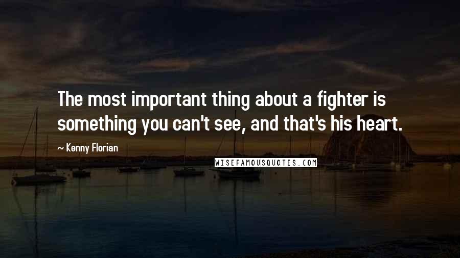 Kenny Florian Quotes: The most important thing about a fighter is something you can't see, and that's his heart.