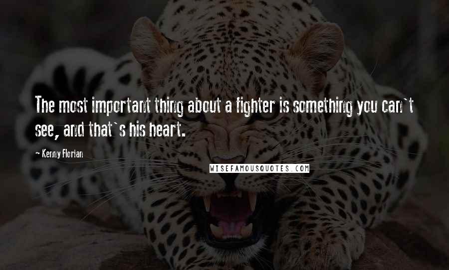 Kenny Florian Quotes: The most important thing about a fighter is something you can't see, and that's his heart.