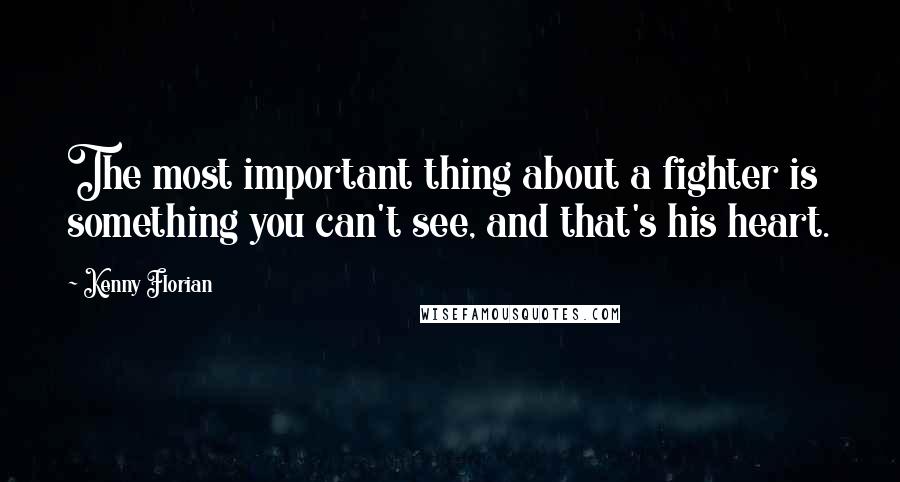 Kenny Florian Quotes: The most important thing about a fighter is something you can't see, and that's his heart.