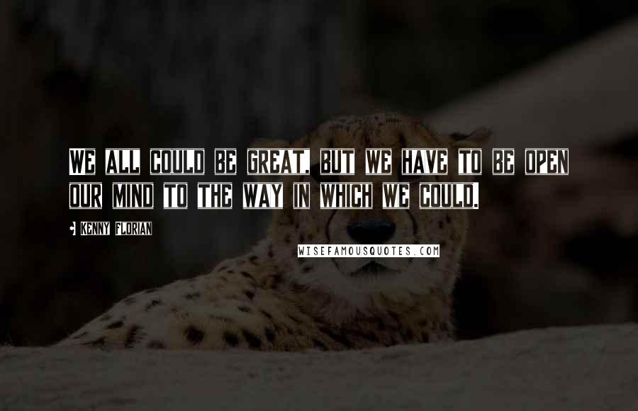 Kenny Florian Quotes: We all could be great, but we have to be open our mind to the way in which we could.