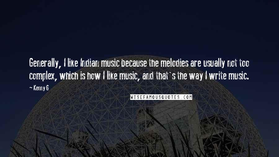 Kenny G Quotes: Generally, I like Indian music because the melodies are usually not too complex, which is how I like music, and that's the way I write music.