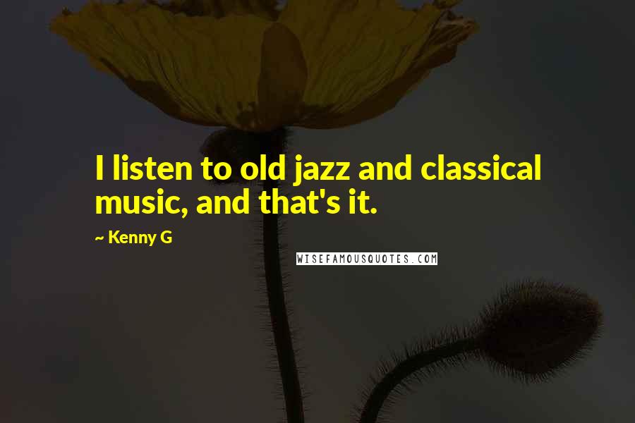 Kenny G Quotes: I listen to old jazz and classical music, and that's it.