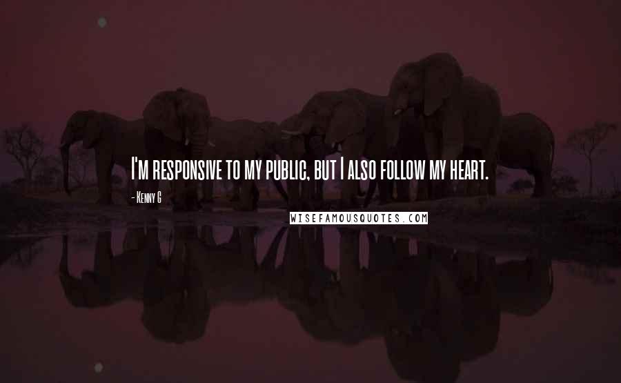 Kenny G Quotes: I'm responsive to my public, but I also follow my heart.
