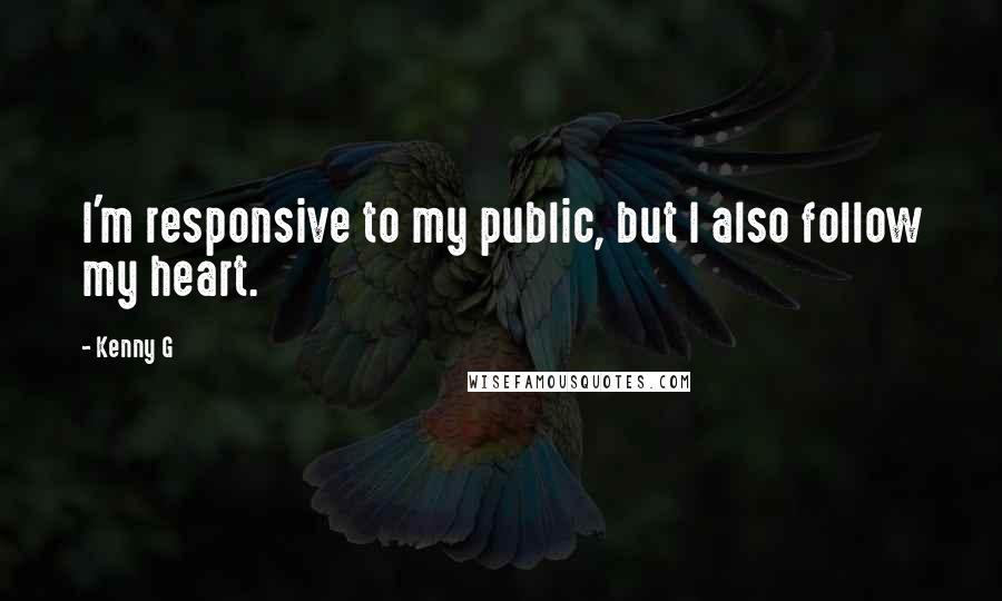 Kenny G Quotes: I'm responsive to my public, but I also follow my heart.