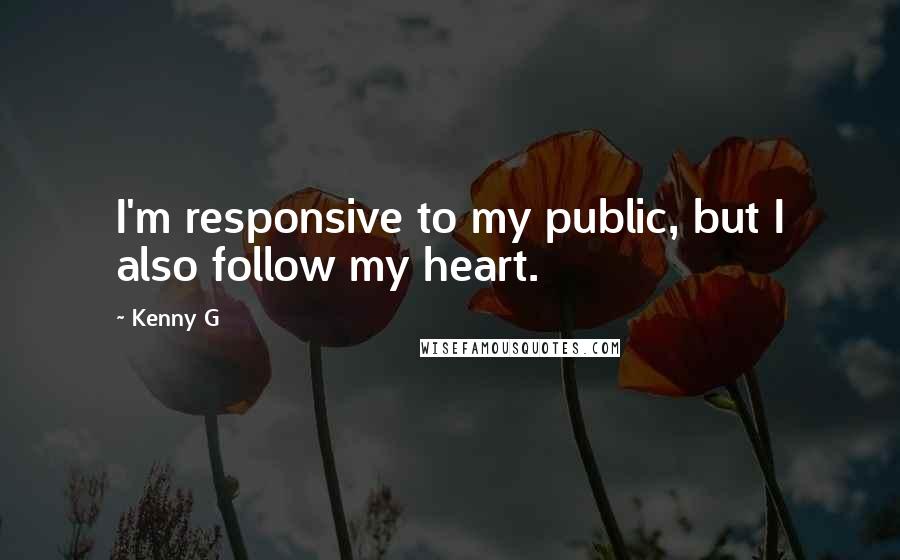 Kenny G Quotes: I'm responsive to my public, but I also follow my heart.