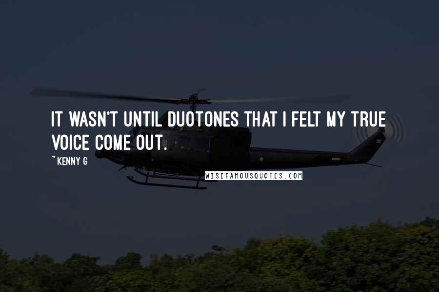 Kenny G Quotes: It wasn't until Duotones that I felt my true voice come out.