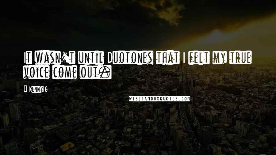 Kenny G Quotes: It wasn't until Duotones that I felt my true voice come out.