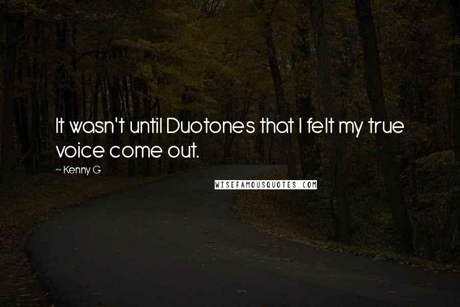 Kenny G Quotes: It wasn't until Duotones that I felt my true voice come out.