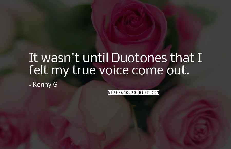 Kenny G Quotes: It wasn't until Duotones that I felt my true voice come out.