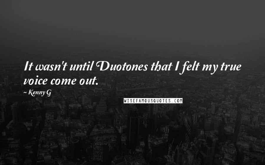 Kenny G Quotes: It wasn't until Duotones that I felt my true voice come out.