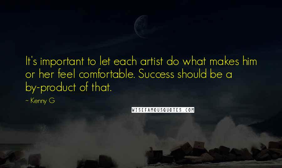 Kenny G Quotes: It's important to let each artist do what makes him or her feel comfortable. Success should be a by-product of that.