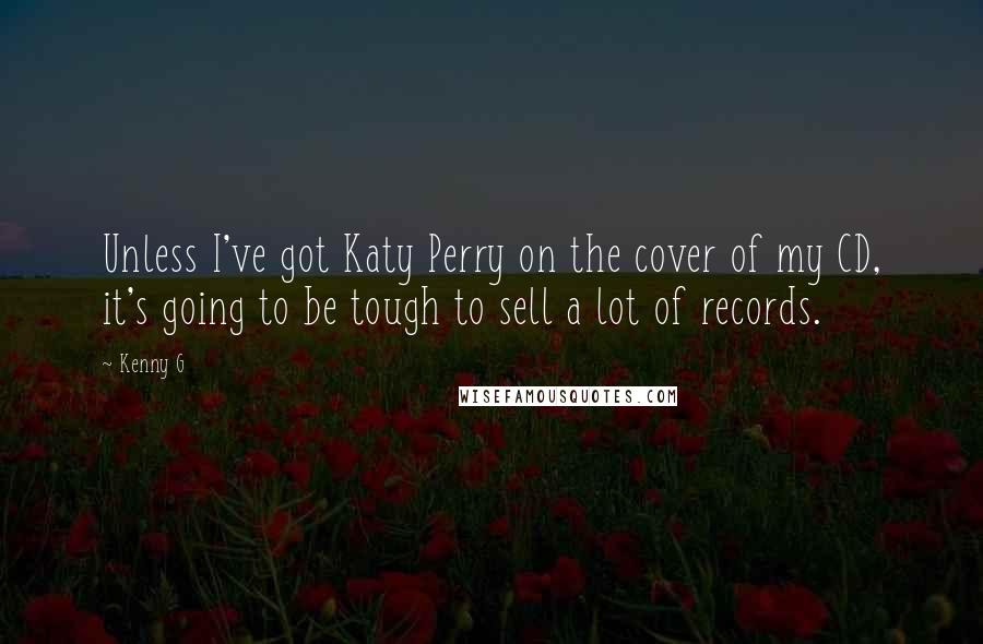 Kenny G Quotes: Unless I've got Katy Perry on the cover of my CD, it's going to be tough to sell a lot of records.