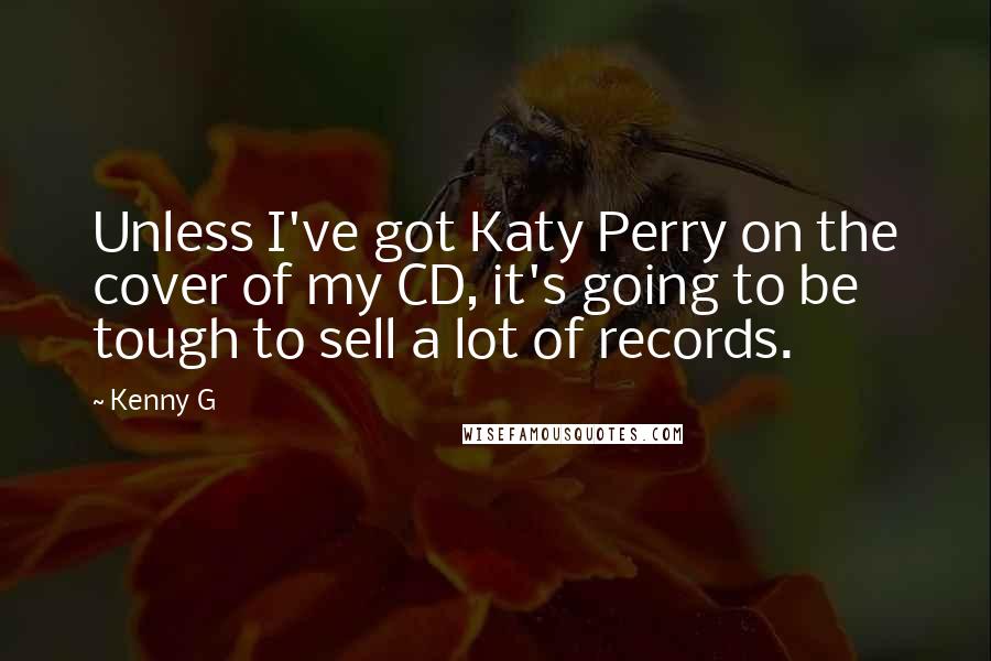 Kenny G Quotes: Unless I've got Katy Perry on the cover of my CD, it's going to be tough to sell a lot of records.