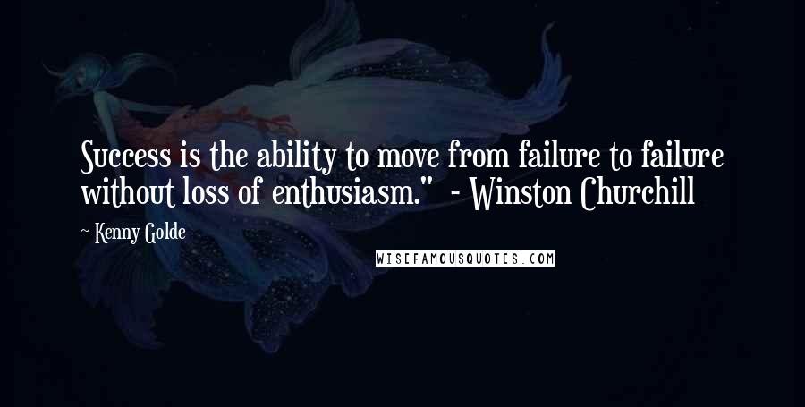 Kenny Golde Quotes: Success is the ability to move from failure to failure without loss of enthusiasm." - Winston Churchill