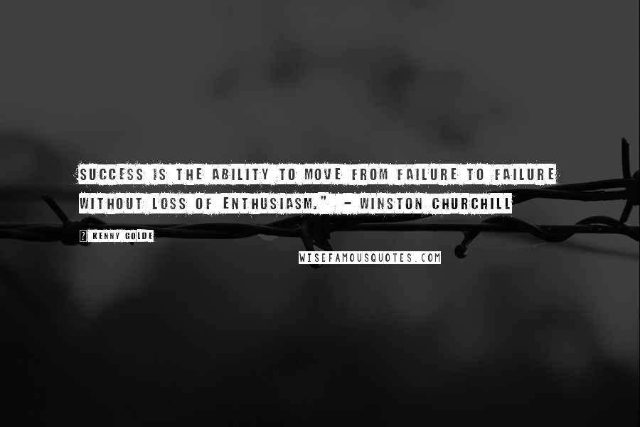 Kenny Golde Quotes: Success is the ability to move from failure to failure without loss of enthusiasm."  - Winston Churchill