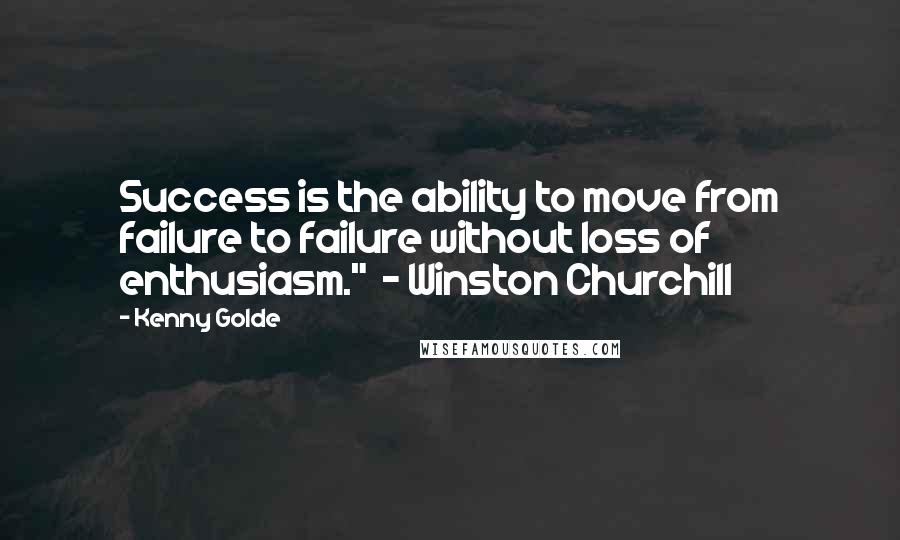 Kenny Golde Quotes: Success is the ability to move from failure to failure without loss of enthusiasm."  - Winston Churchill