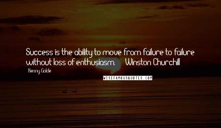 Kenny Golde Quotes: Success is the ability to move from failure to failure without loss of enthusiasm."  - Winston Churchill