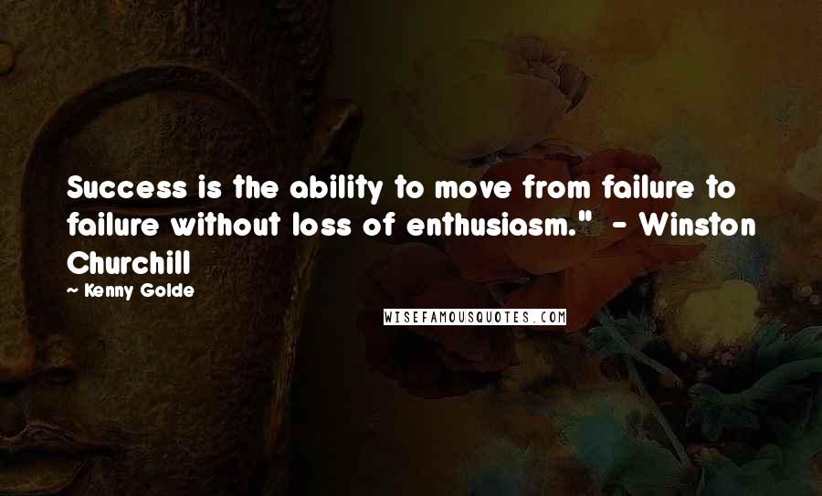 Kenny Golde Quotes: Success is the ability to move from failure to failure without loss of enthusiasm."  - Winston Churchill