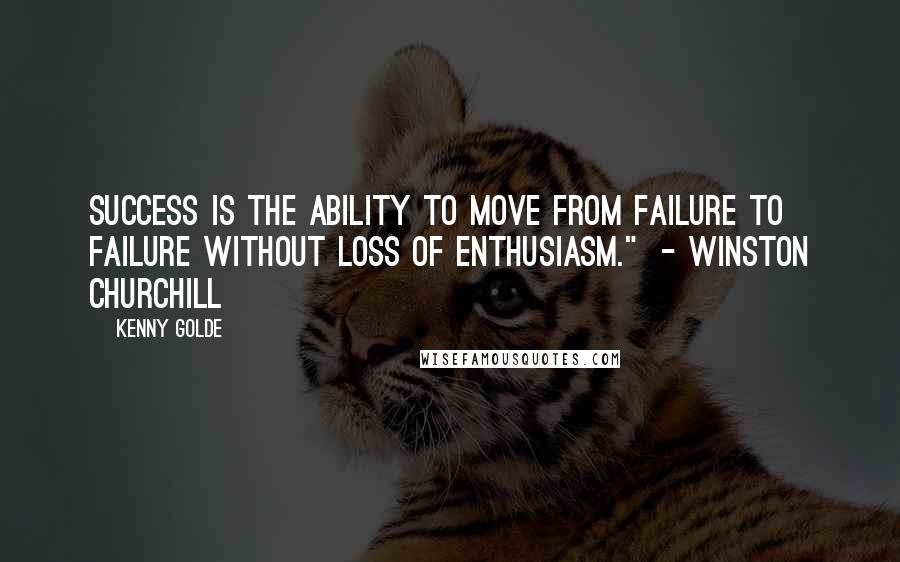 Kenny Golde Quotes: Success is the ability to move from failure to failure without loss of enthusiasm."  - Winston Churchill