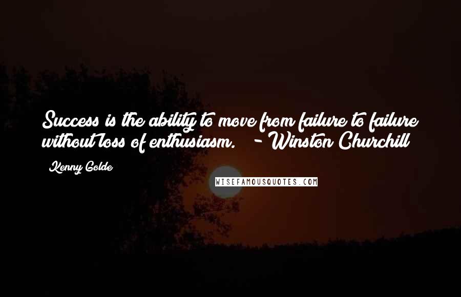 Kenny Golde Quotes: Success is the ability to move from failure to failure without loss of enthusiasm."  - Winston Churchill
