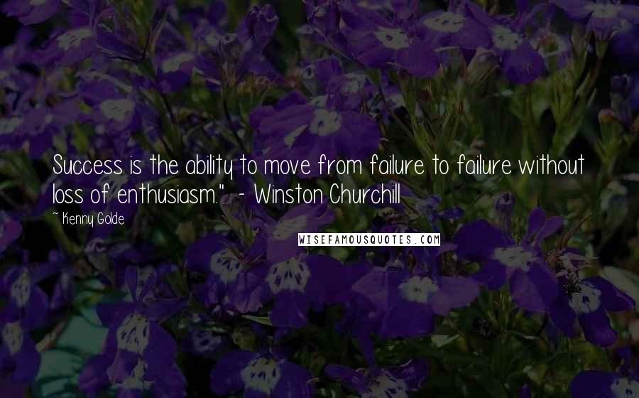 Kenny Golde Quotes: Success is the ability to move from failure to failure without loss of enthusiasm."  - Winston Churchill