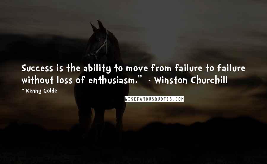 Kenny Golde Quotes: Success is the ability to move from failure to failure without loss of enthusiasm."  - Winston Churchill