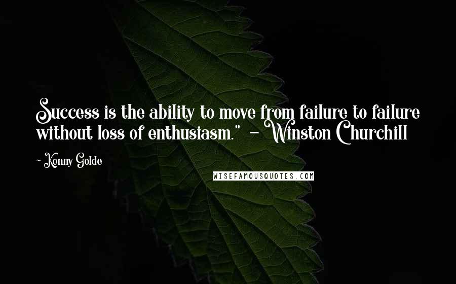 Kenny Golde Quotes: Success is the ability to move from failure to failure without loss of enthusiasm."  - Winston Churchill