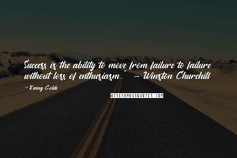 Kenny Golde Quotes: Success is the ability to move from failure to failure without loss of enthusiasm."  - Winston Churchill