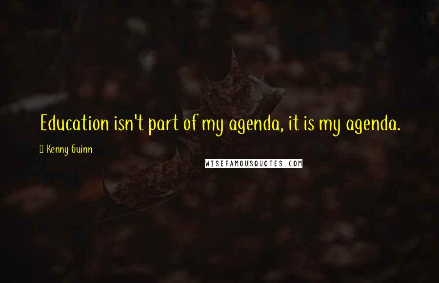 Kenny Guinn Quotes: Education isn't part of my agenda, it is my agenda.