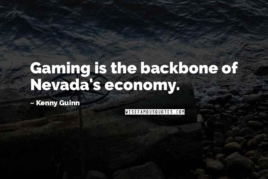 Kenny Guinn Quotes: Gaming is the backbone of Nevada's economy.