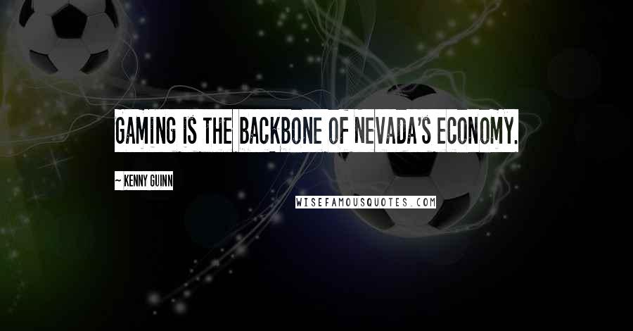 Kenny Guinn Quotes: Gaming is the backbone of Nevada's economy.
