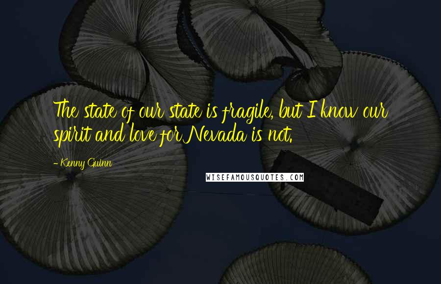 Kenny Guinn Quotes: The state of our state is fragile, but I know our spirit and love for Nevada is not.