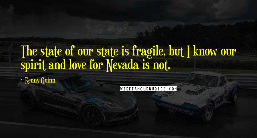 Kenny Guinn Quotes: The state of our state is fragile, but I know our spirit and love for Nevada is not.
