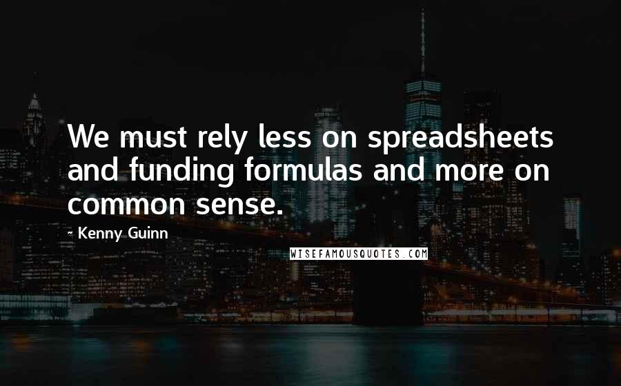 Kenny Guinn Quotes: We must rely less on spreadsheets and funding formulas and more on common sense.