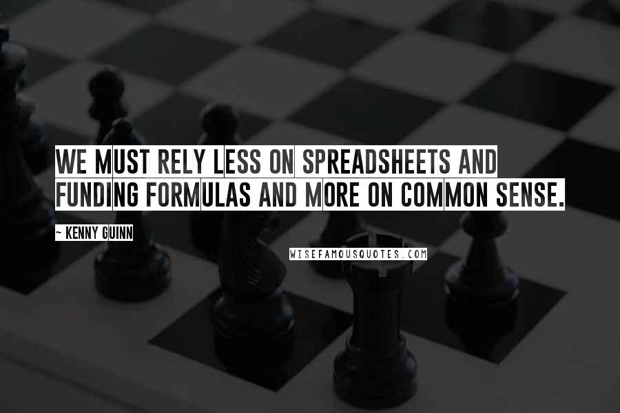 Kenny Guinn Quotes: We must rely less on spreadsheets and funding formulas and more on common sense.