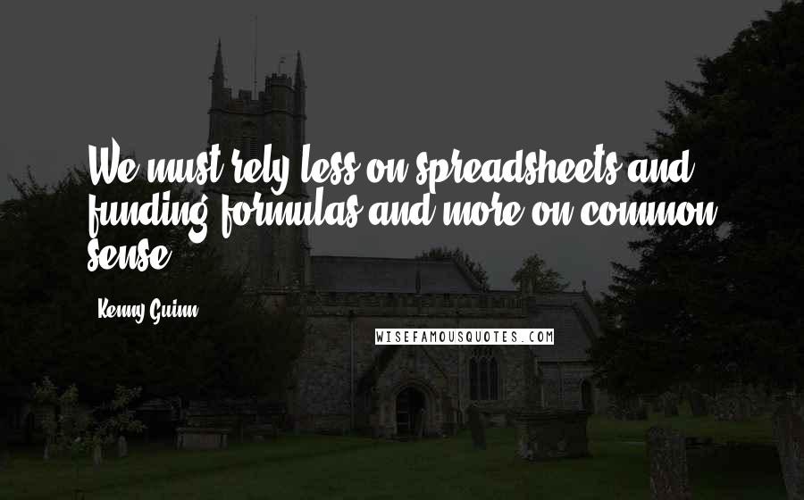 Kenny Guinn Quotes: We must rely less on spreadsheets and funding formulas and more on common sense.