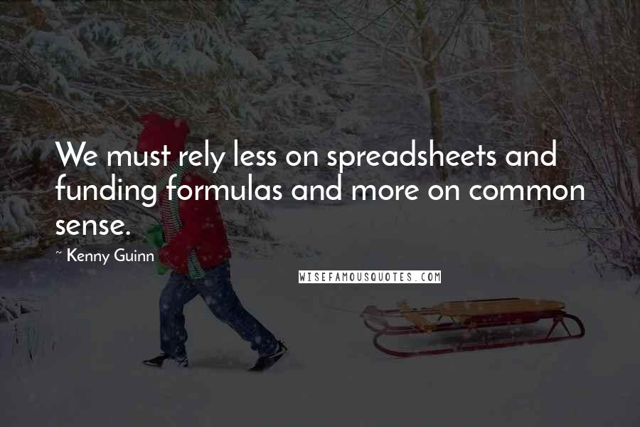 Kenny Guinn Quotes: We must rely less on spreadsheets and funding formulas and more on common sense.