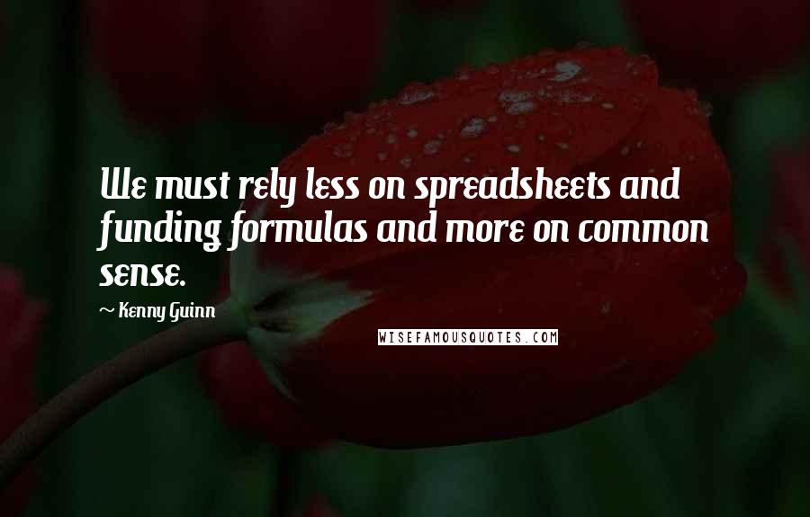 Kenny Guinn Quotes: We must rely less on spreadsheets and funding formulas and more on common sense.