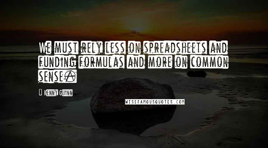 Kenny Guinn Quotes: We must rely less on spreadsheets and funding formulas and more on common sense.