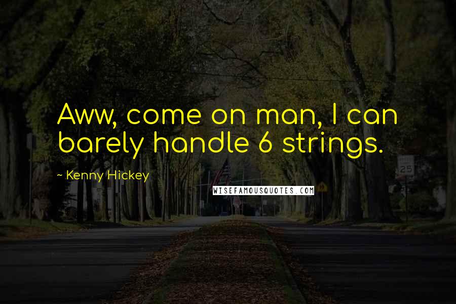 Kenny Hickey Quotes: Aww, come on man, I can barely handle 6 strings.