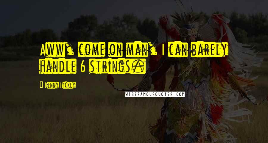 Kenny Hickey Quotes: Aww, come on man, I can barely handle 6 strings.