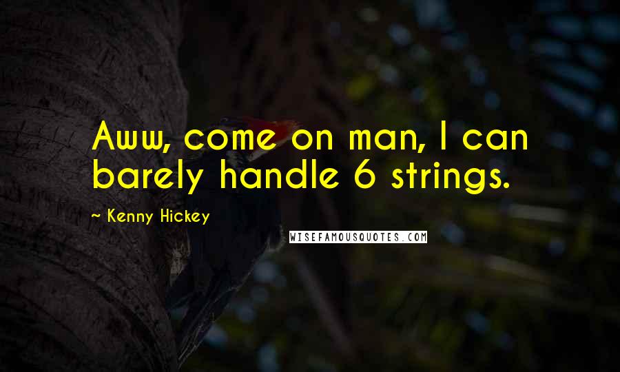 Kenny Hickey Quotes: Aww, come on man, I can barely handle 6 strings.