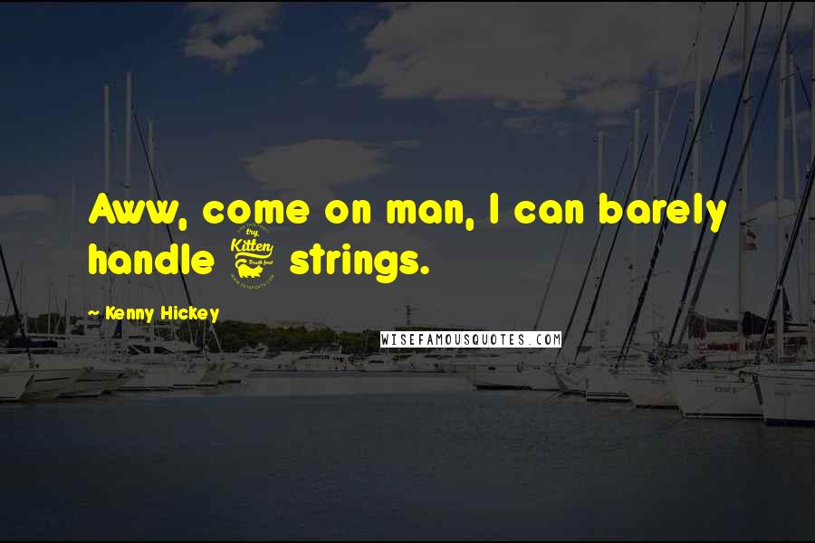 Kenny Hickey Quotes: Aww, come on man, I can barely handle 6 strings.